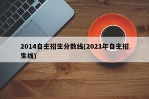 2014自主招生分数线(2021年自主招生线)