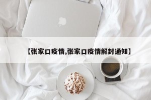 【张家口疫情,张家口疫情解封通知】