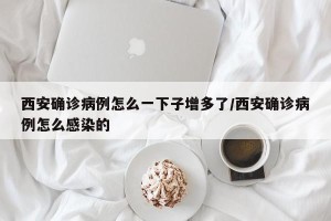 西安确诊病例怎么一下子增多了/西安确诊病例怎么感染的