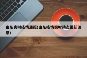 山东实时疫情通报(山东疫情实时动态最新消息)