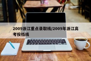 2009浙江重点录取线/2009年浙江高考投档线