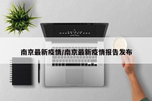南京最新疫情/南京最新疫情报告发布