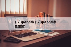 日产qashqai(日产qashqai参数配置)