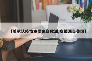 【美承认疫情主要来自欧洲,疫情源自美国】