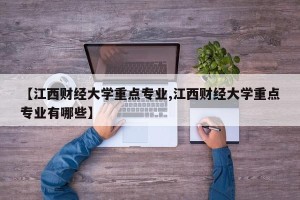 【江西财经大学重点专业,江西财经大学重点专业有哪些】