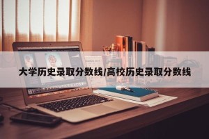 大学历史录取分数线/高校历史录取分数线