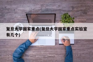 复旦大学国家重点(复旦大学国家重点实验室有几个)