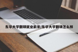 东华大学翻硕就业前景/东华大学翻硕怎么样