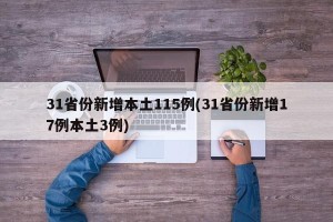 31省份新增本土115例(31省份新增17例本土3例)