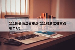 211还是浙江省重点(211和浙江省重点哪个好)