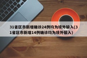 31省区市新增确诊24例均为境外输入(31省区市新增14例确诊均为境外输入)
