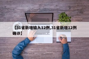 【31省新增输入12例,31省新增12例确诊】