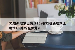31省新增本土确诊10例/31省新增本土确诊10例 均在黑龙江