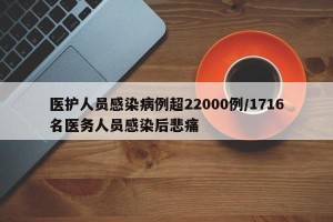 医护人员感染病例超22000例/1716名医务人员感染后悲痛